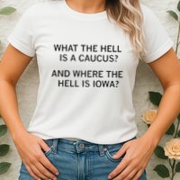What The Hell Is A Caucus And Where The Hell Is Iowa Womens T-Shirt