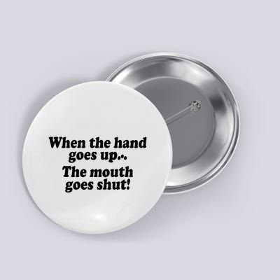 When The Hands Go Up The Mouth Goes Shut Button
