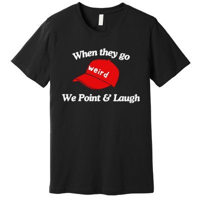 Weird Trump Hat When They Go We Point And Laugh Premium T-Shirt