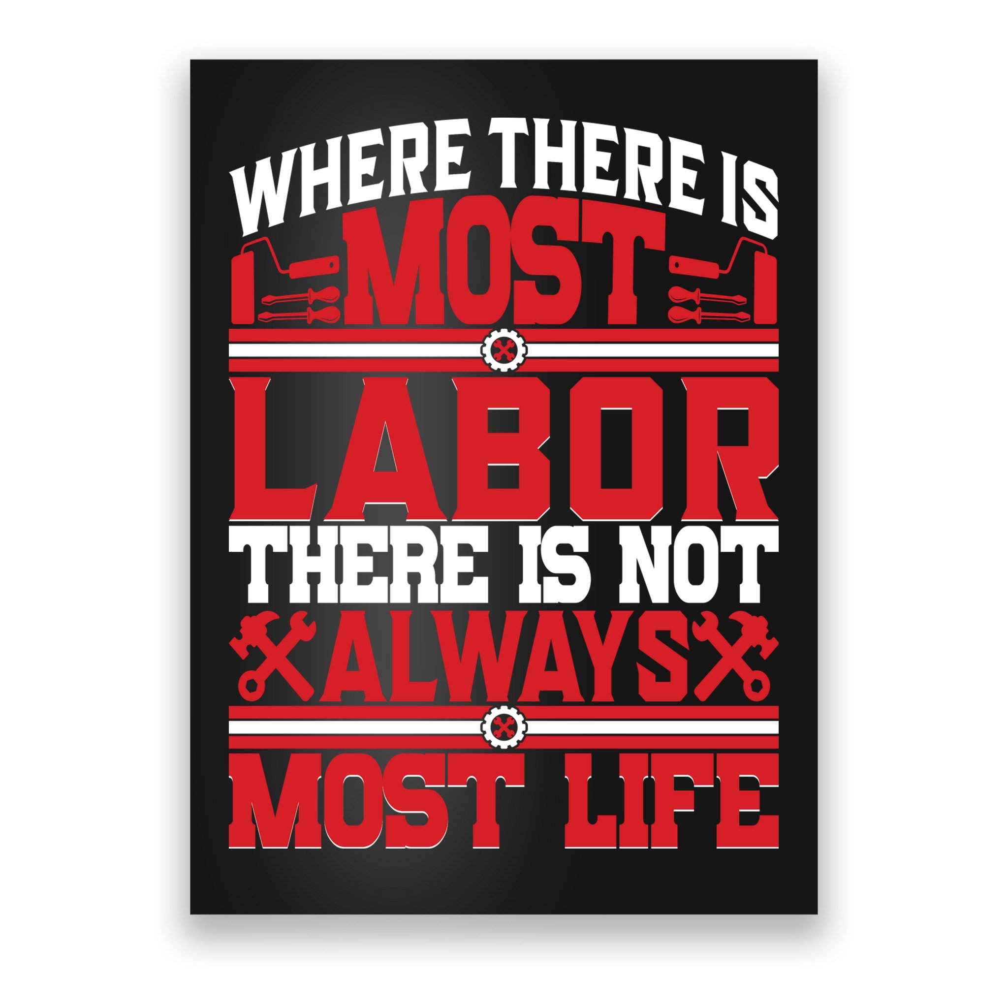 Where The Is Most Labor There Is Not Always Nost Life Labor Day Gift Poster