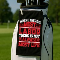 Where The Is Most Labor There Is Not Always Nost Life Labor Day Gift Golf Towel