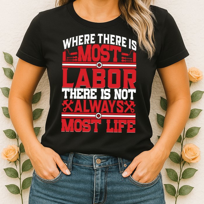 Where The Is Most Labor There Is Not Always Nost Life Labor Day Gift Womens T-Shirt