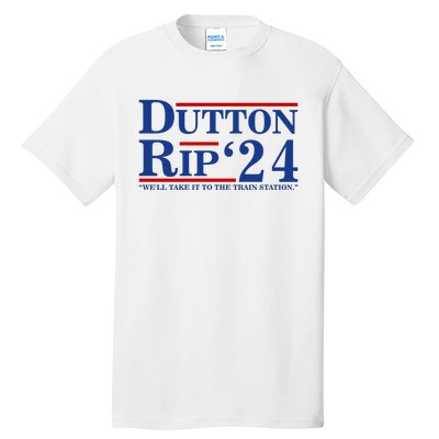 Dutton Rip 2024 We’ll Take It To The Train Station DuttonRip 2024 Tall T-Shirt