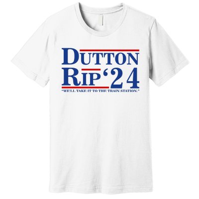 Dutton Rip 2024 We’ll Take It To The Train Station DuttonRip 2024 Premium T-Shirt