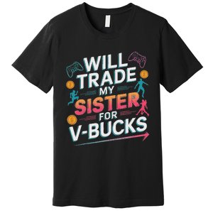 Will Trade My Sister For V Bucks Funny Gamer Design Premium T-Shirt