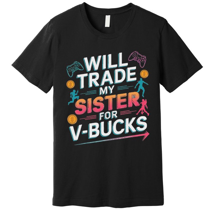 Will Trade My Sister For V Bucks Funny Gamer Design Premium T-Shirt