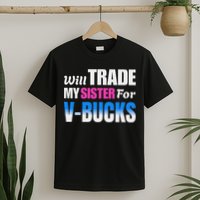 Will Trade My Sister For V Bucks Funny Video Games Player T-Shirt