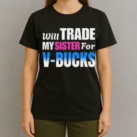 Will Trade My Sister For V Bucks Funny Video Games Player T-Shirt