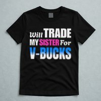 Will Trade My Sister For V Bucks Funny Video Games Player T-Shirt