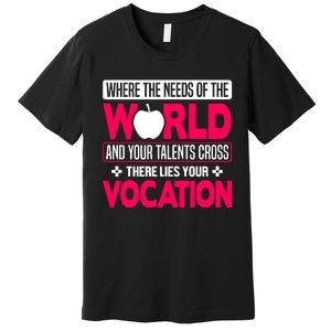 Where The Needs Of The World And Your Talents Cross There Lies Your Vocation Premium T-Shirt