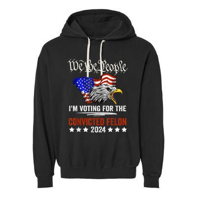 We The People 2024 Im Voting For The Convicted Felon Eagle Garment-Dyed Fleece Hoodie