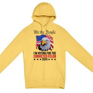 We The People Im Voting For The Convicted Felon 2024 Usa Eagle Premium Pullover Hoodie