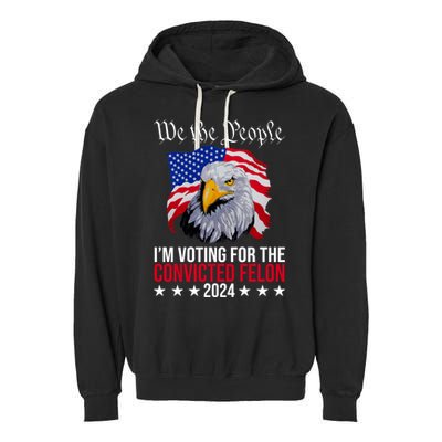 We The People Im Voting For The Convicted Felon 2024 Usa Eagle Garment-Dyed Fleece Hoodie