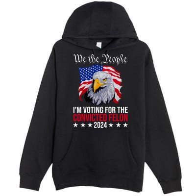 We The People Im Voting For The Convicted Felon 2024 Usa Eagle Premium Pullover Hoodie