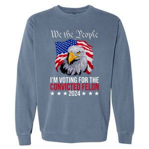 We The People Im Voting For The Convicted Felon 2024 Usa Eagle Garment-Dyed Sweatshirt