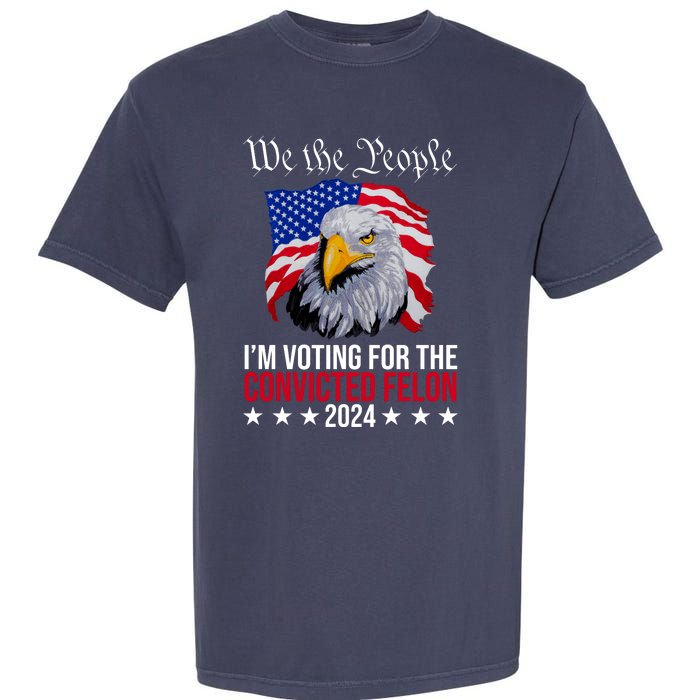 We The People Im Voting For The Convicted Felon 2024 Usa Eagle Garment-Dyed Heavyweight T-Shirt