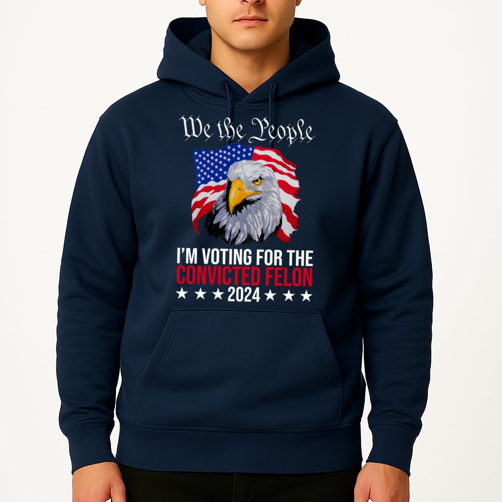 We The People Im Voting For The Convicted Felon 2024 Usa Eagle Hoodie