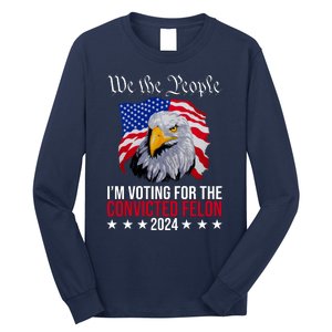 We The People Im Voting For The Convicted Felon 2024 Usa Eagle Long Sleeve Shirt