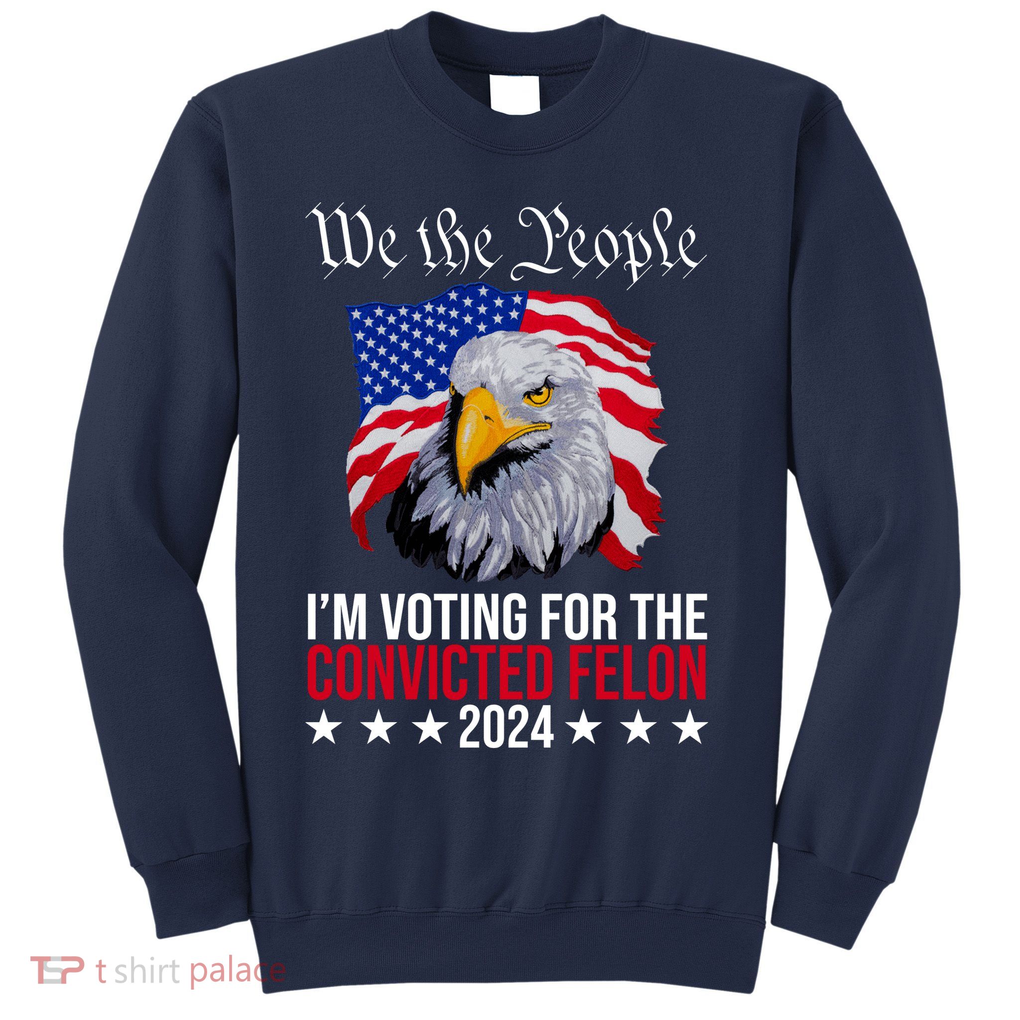 We The People Im Voting For The Convicted Felon 2024 Usa Eagle Sweatshirt
