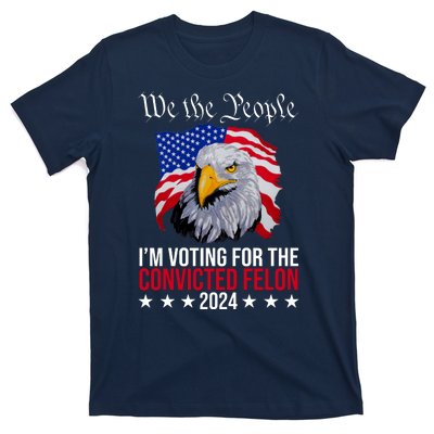 We The People Im Voting For The Convicted Felon 2024 Usa Eagle T-Shirt