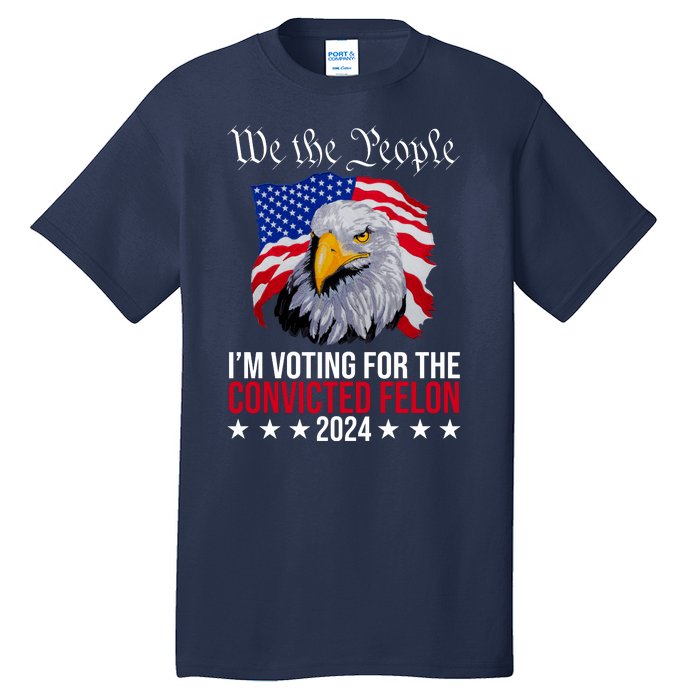 We The People Im Voting For The Convicted Felon 2024 Usa Eagle Tall T-Shirt