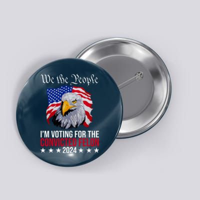 We The People Im Voting For The Convicted Felon 2024 Usa Eagle Button