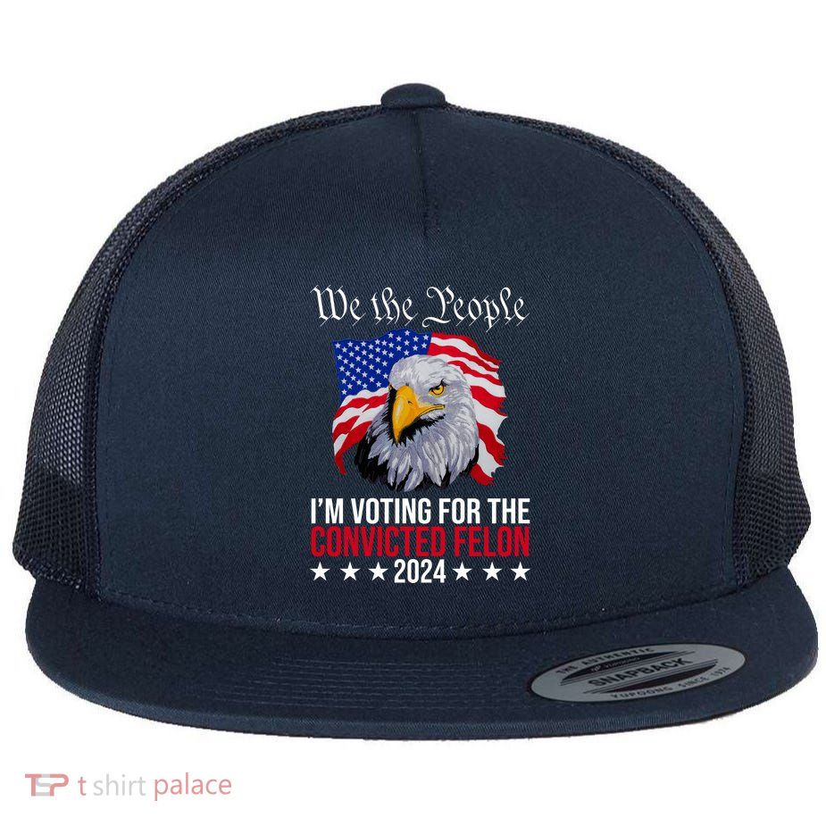 We The People Im Voting For The Convicted Felon 2024 Usa Eagle Flat Bill Trucker Hat