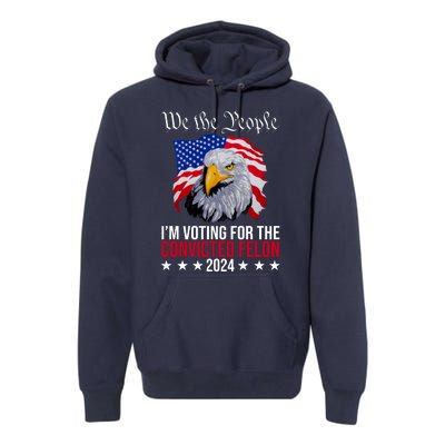 We The People Im Voting For The Convicted Felon 2024 Usa Eagle Premium Hoodie