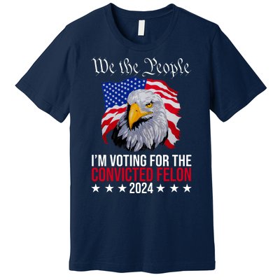 We The People Im Voting For The Convicted Felon 2024 Usa Eagle Premium T-Shirt