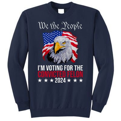 We The People Im Voting For The Convicted Felon 2024 Usa Eagle Tall Sweatshirt