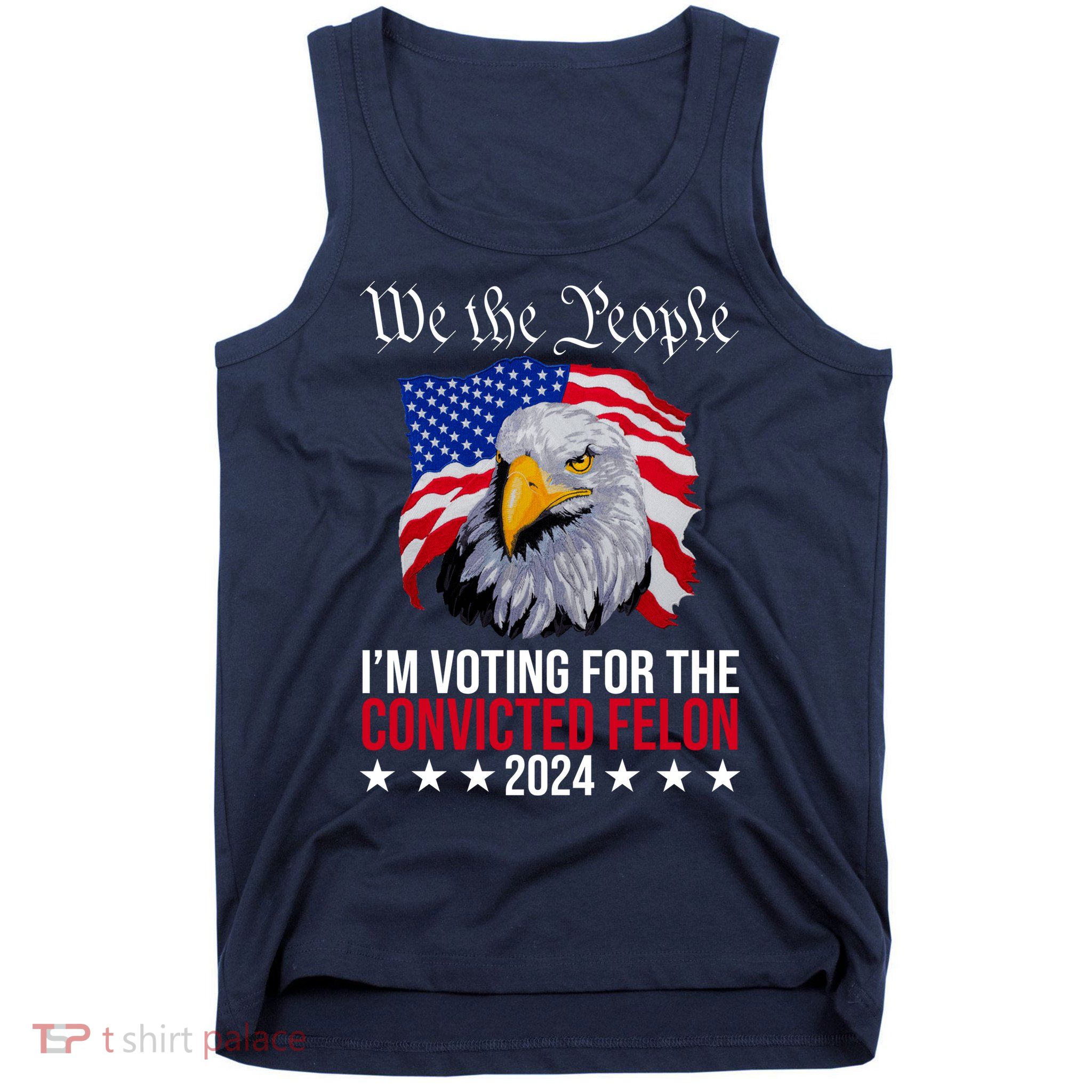 We The People Im Voting For The Convicted Felon 2024 Usa Eagle Tank Top