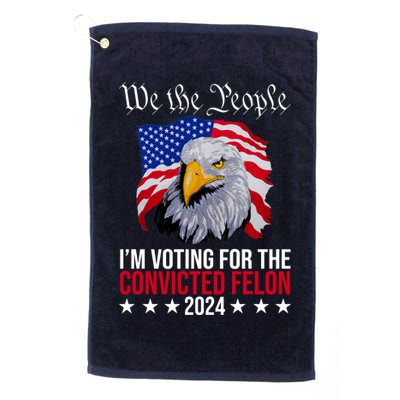 We The People Im Voting For The Convicted Felon 2024 Usa Eagle Golf Towel