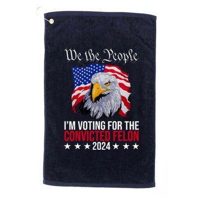 We The People Im Voting For The Convicted Felon 2024 Usa Eagle Platinum Collection Golf Towel