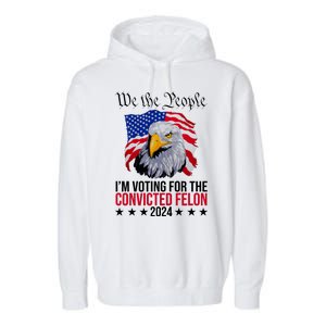 We The People Im Voting For The Convicted Felon 2024 Usa Eagle Garment-Dyed Fleece Hoodie