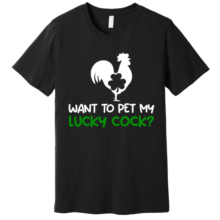 Want To Pet My Lucky Cock Funny St PatrickS Day Chicken Pun Premium T-Shirt