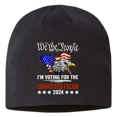 We The People 2024 Im Voting For The Convicted Felon Eagle Sustainable Beanie