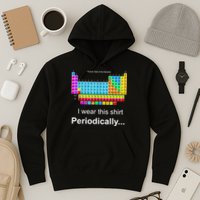 Wear This Periodically Periodic Table Of Elements Hoodie