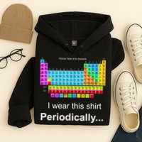 Wear This Periodically Periodic Table Of Elements Hoodie