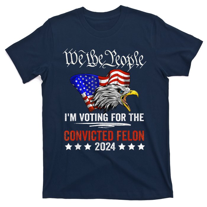 We The People 2024 IM Voting For The Convicted Felon Eagle T-Shirt