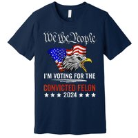 We The People 2024 IM Voting For The Convicted Felon Eagle Premium T-Shirt