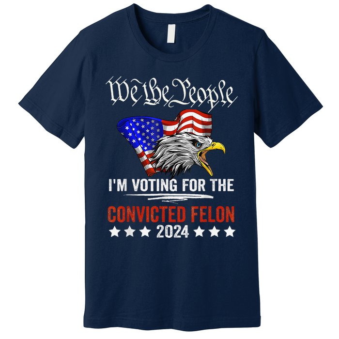 We The People 2024 IM Voting For The Convicted Felon Eagle Premium T-Shirt