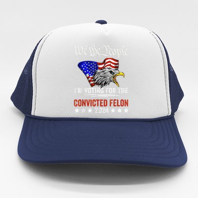 We The People 2024 IM Voting For The Convicted Felon Eagle Trucker Hat