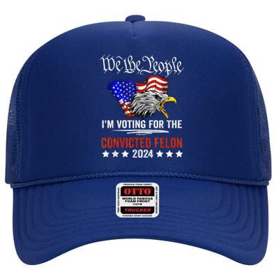 We The People 2024 IM Voting For The Convicted Felon Eagle High Crown Mesh Back Trucker Hat