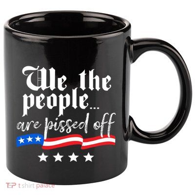 We The People Are Pissed Off Constitution Freedom Gift 11oz C Handle Ceramic Mug