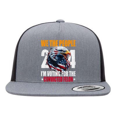 We The People 2024 IM Voting For The Convicted Felon Eagle Flat Bill Trucker Hat