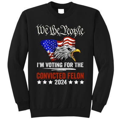 We The People 2024 Im Voting For The Convicted Felon Eagle Pro Trump Sweatshirt