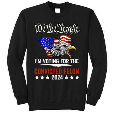 We The People 2024 Im Voting For The Convicted Felon Eagle Pro Trump Tall Sweatshirt