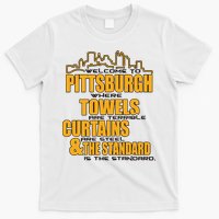 Welcome To Pittsburgh Where Towels Are Terrible Curtains Are Steel T-Shirt