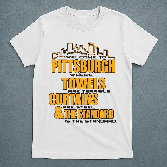 Welcome To Pittsburgh Where Towels Are Terrible Curtains Are Steel T-Shirt
