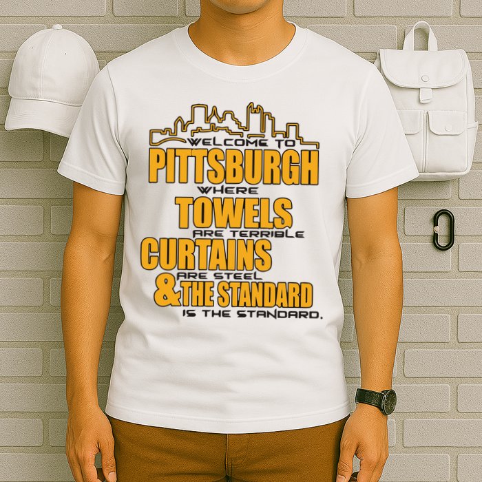 Welcome To Pittsburgh Where Towels Are Terrible Curtains Are Steel T-Shirt